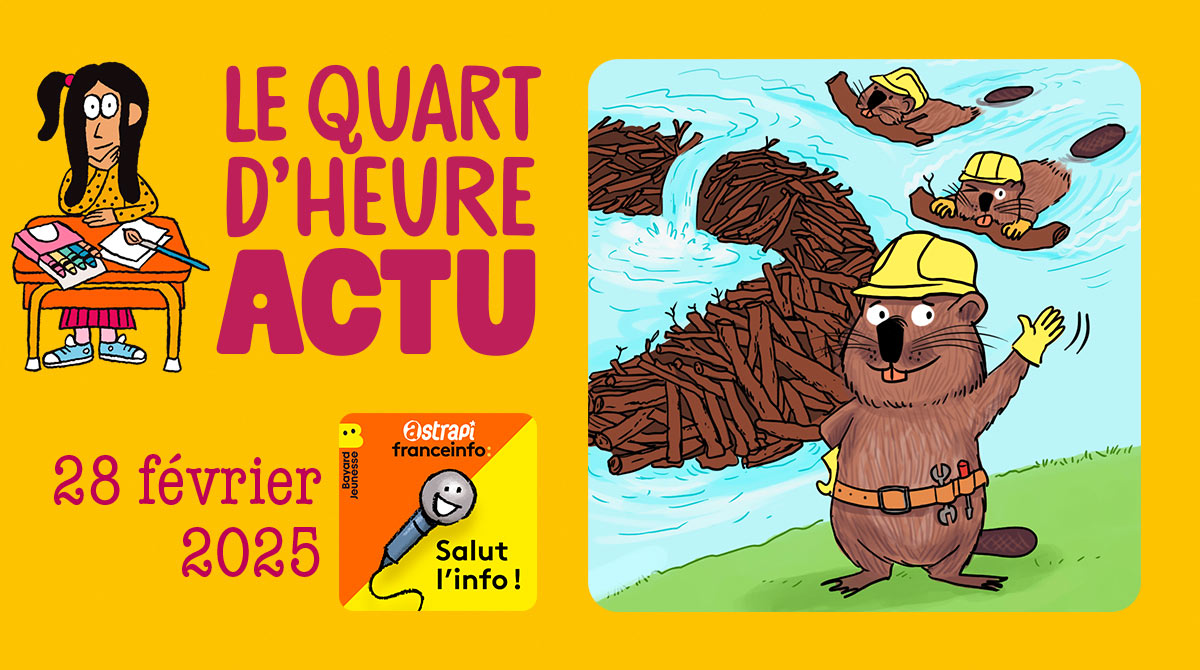 Quart d'heure Actu du 28 février 2025. Castors bâtisseurs. Illustrations : El don Guillermo et Zelda Zonk.